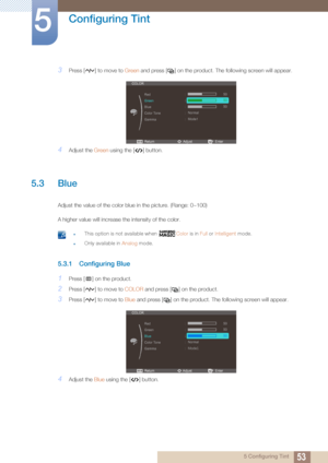 Page 5353
Configuring Tint
5
5 Configuring Tint
3Press [ ] to move to Green and press [ ] on the product. The following screen will appear.
4Adjust the  Green using the [ ] button.
5.3 Blue
Adjust the value of the color blue in the picture. (Range: 0~100)
A higher value will increase the intensity of the color.
 zThis option is not available when  Color is in Full or Intelligent  mode.
zOnly available in  Analog mode. 
5.3.1 Configuring Blue
1Press [ ] on the product.
2Press [ ] to move to  COLOR and press [ ]...