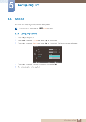 Page 5555
Configuring Tint
5
5 Configuring Tint
5.5 Gamma
Adjust the mid-range brightness (Gamma) of the picture.
 This option is not available when  Angle is enabled. 
5.5.1 Configuring Gamma
1Press [ ] on the product.
2Press [ ] to move to  COLOR and press [ ] on the product.
3Press [ ] to move to  Gamma and press [ ] on the product. The following screen will appear.
4Press [ ] to move to the option you want and press the [ ].
5The selected option will be applied.
m 
ReturnEnterAdjust





COLOR
Red...