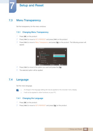 Page 6666
Setup and Reset
7
7 Setup and Reset
7.3 Menu Transparency 
Set the transparency for the menu windows: 
7.3.1 Changing Menu Transparency
1Press [ ] on the product.
2Press [ ] to move to SETUP&RESET and press [ ] on the product.
3Press [ ] to move to  Menu Transparency and press [ ] on the product. The following screen will 
appear.
4Press [ ] to move to the option you want and press the [ ].
5The selected option will be applied.
7.4 Language
Set the menu language. 
 zA change to the language setting...