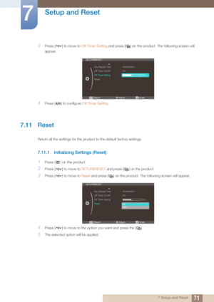 Page 7171
Setup and Reset
7
7 Setup and Reset
3Press [ ] to move to Off Timer Setting and press [ ] on the produc t. The following screen will 
appear.
4Press [ ] to configure  Off Timer Setting.
7.11 Reset
Return all the settings for the product to the default factory settings.
7.11.1 Initializing Settings (Reset)
1Press [ ] on the product.
2Press [ ] to move to  SETUP&RESET and press [ ] on the product.
3Press [ ] to move to  Reset and press [ ] on the product. Th e following screen will appear.
4Press [ ] to...