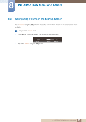 Page 7373
INFORMATION Menu and Others
8
8 INFORMATION Menu and Others
8.3 Configuring Volume in the Startup Screen
Adjust Volume  using the [ ] button in the startup screen  where there is no on screen display menu 
available. 
 Only available in HDMI  mode. 
1Press [ ] in the startup screen. The following screen will appear.
2Adjust the Volume using the [ ] button.
Volume
50
ExitEnter
Adjust
 