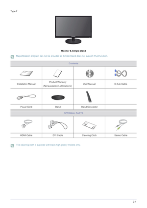 Page 15Installing the Product2-1
Type 2
Monitor & Simple stand
 MagicRotation program can not be provided as Simple Stand does not support Pivot function. 
 The cleaning cloth is supplied with black high-glossy models only. 
Contents
Installation ManualProduct Warranty
(Not available in all locations) User Manual D-Sub Cable 
Power Cord Stand Stand Connector
OPTIONAL PARTS
HDMI Cable DVI Cable Cleaning Cloth Stereo Cable
 