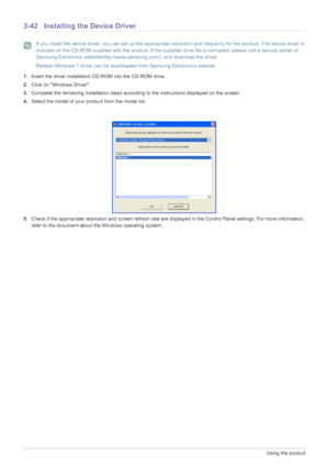 Page 863-42Using the product
3-42 Installing the Device Driver
 If you install the device driver, you can set up the appropriate resolution and frequency for the product. The device driver is 
included on the CD-ROM supplied with the product. If the supplied drive file is corrupted, please visit a service center or 
Samsung Electronics website(http://www.samsung.com/), and download the driver.
Related Windows 7 driver can be downloaded from Samsung Electronics website.
 
1.Insert the driver installation CD-ROM...