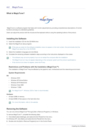 Page 984-2Installing the Software
4-2 MagicTune
What is MagicTune?
 MagicTune is a software program that helps with monitor adjustments by providing comprehensive descriptions of monitor 
functions and easy-to-understand guidelines. 
Users can adjust the product with the mouse and the keyboard without using the operating buttons of the product.
Installing the Software
1.Insert the installation CD into the CD-ROM drive. 
2.Select the MagicTune setup program. 
 If the pop-up screen for the software installation...