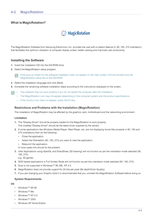 Page 95Installing the Software4-3
4-3 MagicRotation
What isMagicRotation?
The MagicRotation Software from Samsung Electronics, Inc. provides the user with a rotation feature (0, 90, 180, 270 orientation) 
that facilitates the optimum utilization of computer display screen, better viewing and improved user productivity. 
Installing the Software
1.Insert the installation CD into the CD-ROM drive. 
2.Select theMagicRotation setup program. 
 If the pop-up screen for the software installation does not appear on...