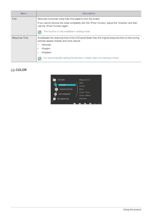 Page 263-5Using the product
 COLOR
Fine Removes horizontal noise lines (line pattern) from the screen.
If you cannot remove the noise completely with the  function, adjust the  and then 
use the  function again.
 This function is only available in analog mode. 
Response Time Accelerates the response time of the LCD panel faster than the original response time so that moving 
pictures appear sharper and more natural.
• 
• 
•
 It is recommended setting the Normal or Faster when not viewing a movie....