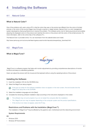 Page 31Installing the Software4-1
4 Installing the Software
4-1 Natural Color
What is Natural Color?
One of the problems with users using a PC is that the colors they see on the product are different from the colors of printed 
pictures or the colors of the source images input through a scanner or digital camera. Natural Color is a color management 
system developed by Samsung Electronics to resolve this problem. This software works only for Samsung products and enables 
adjusting the displayed colors on the...