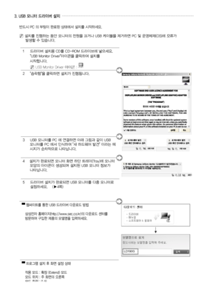 Page 23
한국어 - 
▀ 웹싸이트를 통한 USB 드라이버 다운로드 방법
    
삼성전자 홈페이지(http://www.sec.co.kr)의 다운로드 센터를    방문하여 구입한 제품의 모델명을 입력하세요.
▀ 프로그램 설치 후 화면 설정 상태
   적용 모드 : 확장 (Extend) 모드   모드 위치 : 주 화면의 오른쪽   모드 회전 : 0 도
3. USB 모니터 드라이버 설치
반드시 PC 의 부팅이 완료된 상태에서 설치를 시작하세요.
N  
설치를 진행하는 동안 모니터의 전원을 끄거나 USB 케이블을 제거하면 PC 및 운영체제(OS)에 오류가      발생할 수 있습니다.
 드라이버 설치용 CD를 CD-ROM 드라이브에 넣으세요.    "USB Monitor Driver"아이콘을 클릭하여 설치를       시작합니다.
 N USB Monitor Driver 아이콘 : 
 "승락함"을 클릭하면 설치가 진행됩니다.
   USB 모니터를 PC...