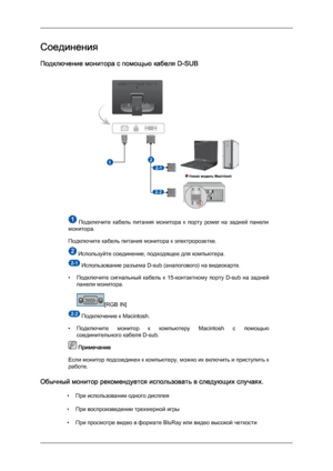 Page 18Соединения
Подключение монитора с помощью кабеля D-SUB
  Подключите  кабель  питания  монитора  к  порту  power на  задней  панели
монитора.
Подключите кабель питания монитора к электророзетке.  Используйте соединение, подходящее для компьютера.
 Использование разъема D-sub (аналогового) на видеокарте.
• Подключите  сигнальный  кабель  к  15-контактному  порту  D-sub  на  задней
панели монитора. [RGB IN]
 Подключение к Macintosh.
• Подключите 
 монитор  к  компьютеру  Macintosh  с  помощью...