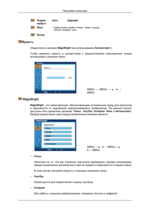 Page 38Формат
изобр-я
Авто
Широкий    Язык
Выход
  Яркость
(Недоступно в режиме MagicBright при использовании Автоконтраст.)
Чтобы 
изменить  яркость  в  соответствии  с  предпочтениями  пользователя,  можно
использовать экранные меню. MENU 
→ 
MENU  →   ,   →
MENU  MagicBright
MagicBright - это новая функция, обеспечивающая оптимальную среду для просмотра
в 

зависимости  от  содержания  просматриваемого  изображения.  На  данный  момент
доступны  пять  различных  режимов:  Польз., Ноутбук,  Интернет,  Кино  и...