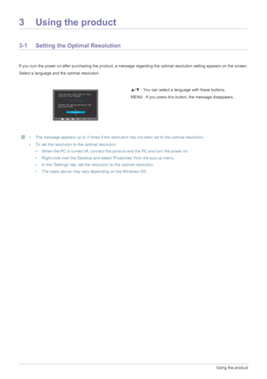 Page 203-1Using the product
3 Using the product
3-1 Setting the Optimal Resolution 
If you turn the power on after purchasing the product, a message regarding the optimal resolution setting appears on the screen.
Select a language and the optimal resolution.
 • The message appears up to 3 times if the resolution has not been set to the optimal resolution.
• To set the resolution to the optimal resolution
• When the PC is turned off, connect the product and the PC and turn the power on.
• Right-click over the...