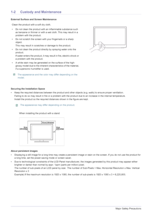 Page 41-2Major Safety Precautions
1-2 Custody and Maintenance
External Surface and Screen Maintenance
Securing the Installation Space
• Keep the required distances between the product and other objects (e.g. walls) to ensure proper ventilation.
Failing to do so may result in fire or a problem with the product due to an increase in the internal temperature.
Install the product so the required distances shown in the figure are kept.
 The appearance may differ depending on the product.
 
About persistent images
•...