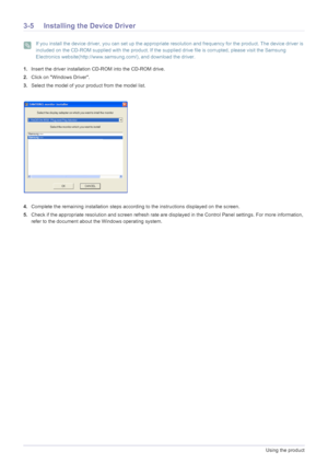 Page 303-5Using the product
3-5 Installing the Device Driver
 If you install the device driver, you can set up the appropriate resolution and frequency for the product. The device driver is 
included on the CD-ROM supplied with the product. If the suppli ed drive file is corrupted, please visit the Samsung 
Electronics website(http://www.samsun g.com/), and download the driver.
 
1.Insert the driver installation  CD-ROM into the CD-ROM drive.
2. Click on Windows Driver.
3. Select the model of your pr oduct from...