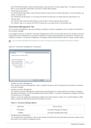 Page 424-1Installing the Software
If the  allows the administrator to give the Host or Portal a logical name.  The default is pcoip-host-
MAC or pcoip-portal-MAC where MAC is  the Host or Portal’s MAC address. 
•  The  allows the adm inistrator to give the Host or Portal a description or more information, e.g. 
location of endpoint, etc.
The  is not used by the PCoI P Firmware and is provided strictly for administrator use.
•  The  allows the administrator to give the Host or Portal a generic tag information....