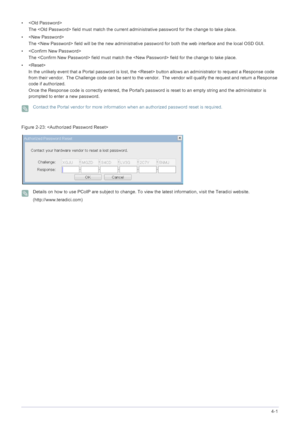 Page 55Installing the Software4-1
• 
The  field must match the current ad ministrative password for the change to take place.
•  The  field will be the new administrative  password for both the web interface and the local OSD GUI.
•  The  field must match the  field for the change to take place.
• In the unlikely event that a Portal password is lost, the  button allows an administrator to request a Response code 
from their vendor.  The Challenge code can be sent to the ven dor.  The vendor will qualify the...