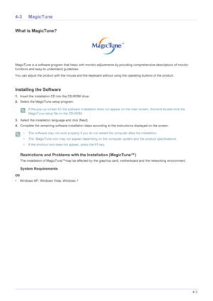 Page 57Installing the Software4-3
4-3 MagicTune
What is MagicTune?
MagicTune is a software program that helps with monitor adjustments by providing comprehensive descriptions of monitor 
functions and easy-to-understand guidelines. 
You can adjust the product wit h the mouse and the keyboard without usi ng the operating buttons of the product.
Installing the Software
1.Insert the installation CD  into the CD-ROM drive. 
2. Select the MagicTune setup program. 
 If the pop-up screen for the software installation...