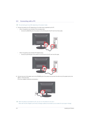 Page 182-5Installing the Product
2-5 Connecting with a PC
 The connecting part may differ depending on the product model. 
1.Connect the product to a PC depending on the video output supported by the PC.
•  When the graphics card provides D-Sub (analog) output
•  Connect the [RGB IN] port of the product to the [D-Sub] port of the PC with the D-Sub cable.
•  When the graphics card provides DVI (digital) output
•  Connect the [DVI IN] port of the product to the DVI port of the PC with the DVI cable.
2.Connect one...