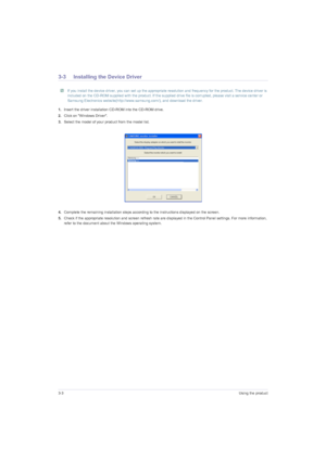 Page 243-3Using the product
3-3 Installing the Device Driver
 If you install the device driver, you can set up the appropriate resolution and frequency for the product. The device driver is 
included on the CD-ROM supplied with the product. If the supplied drive file is corrupted, please visit a service center or 
Samsung Electronics website(http://www.samsung.com/), and download the driver.
 
1.Insert the driver installation CD-ROM into the CD-ROM drive.
2.Click on Windows Driver.
3.Select the model of your...