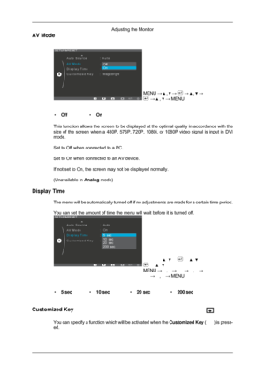 Page 43AV Mode
MENU →   ,   →   →   ,   →
 →   ,   → MENU
• Off •On
This function allows the screen to be displayed at the optimal quality i\
n accordance with the
size of the screen when a 480P, 576P, 720P, 1080i, or 1080P video signal\
 is input in DVI
mode.
Set to Off when connected to a PC. 
Set to On when connected to an AV device.
If not set to On, the screen may not be displayed normally.
(Unavailable in  Analog mode)
Display Time The menu will be automatically turned off if no adjustments are made for\...