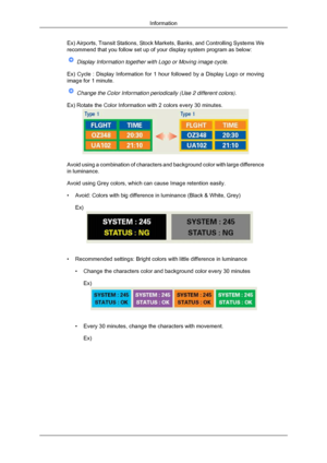 Page 69Ex) Airports, Transit Stations, Stock Markets, Banks, and Controlling S\
ystems We
recommend that you follow set up of your display system program as below\
:
 Display Information together with Logo or Moving image cycle.
Ex) Cycle : Display Information for 1 hour followed by a Display Logo o\
r moving
image for 1 minute.  Change the Color Information periodically (Use 2 different colors).
Ex) Rotate the Color Information with 2 colors every 30 minutes. Avoid using a combination of characters and...