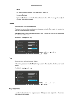 Page 34•
Movie
For watching motion pictures such as a DVD or Video CD.
• Dynamic Contrast
Dynamic Contrast  automatically detects the distribution of the visual signal and adjusts\
to create an optimum contrast.
Coarse Removes noise such as vertical stripes.
The larger the number, the more the screen increases vertically. The sma\
ller the number, the
more the screen decreases vertically.
Coarse adjustment may move the screen image area. You may relocate it to the c\
enter using
the horizontal control menu....