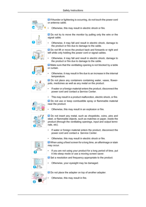 Page 6 If thunder or lightening is occurring, do not touch the power cord
or antenna cable.
• Otherwise, this may result in electric shock or fire.  Do not try to move the monitor by pulling only the wire or the
signal cable.
• Otherwise, it may fall and result in electric shock, damage to
the product or fire due to damage to the cable.  Do not lift or move the product back and forwards or right and
left while only holding the power cord or signal cables.
• Otherwise, it may fall and result in electric shock,...