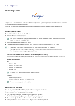 Page 31Installing the Software4-2
4-2 MagicTune
What is MagicTune?
 MagicTune is a software program that helps with monitor adjustments by providing comprehensive descriptions of monitor 
functions and easy-to-understand guidelines. 
Users can adjust the product with the mouse and the keyb oard without using the operating buttons of the product.
Installing the Software
1.Insert the installation CD  into the CD-ROM drive. 
2. Select the MagicTune setup program. 
 If the pop-up screen for the software...