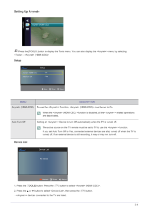 Page 47Using the Product3-4
Setting Up Anynet+
 Press the [TOOLS] button to display the Tools menu. You can also display the  menu by selecting 
→
Setup
Device List
1. Press the [TOOLS] button. Press the  [ ] button to select .
2. Press the   or   button to select , then press the  [ ] button.
 -  devices connected to the TV are listed.
MENUDESCRIPTION
Anynet+ (HDMI-CEC)  To use the  Function,  must be set to On. 
 When the function is disabled, all the< Anynet+> related operations 
are deactivated. 
 
Auto...