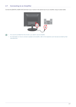 Page 19Installing the Product2-7
2-7 Connecting to an Amplifier
Connect the [DIGITAL AUDIO OUT] terminal of your monitor to the optical input of your amplifier using an optical cable.
 • If no sound is emitted from the monitor, you need to use an amplifier.
• For information on how to connect a speaker and amplifier, refer to the respective user manuals provided by their 
manufacturers.
 
 