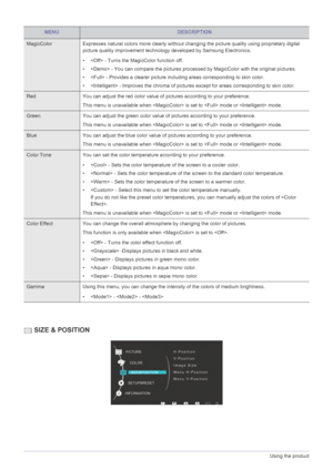 Page 283-5Using the product
 SIZE & POSITION
MENUDESCRIPTION
MagicColor Expresses natural colors more clearly without changing the picture quality using proprietary digital 
picture quality improvement technology developed by Samsung Electronics.
•  - Turns the MagicColor function off.
•  - You can compare the pictures processed by MagicColor with the original pictures.
•  - Provides a clearer picture including areas corresponding to skin color.
•  - Improves the chroma of pictures except for areas...