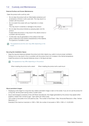 Page 41-2Major Safety Precautions
1-2 Custody and Maintenance
External Surface and Screen Maintenance
Securing the Installation Space
• Keep the required distances between the product and other objects (e.g. walls) to ensure proper ventilation.
Failing to do so may result in fire or a problem with the product due to an increase in the internal temperature.
Install the product so the required distances shown in the figure are kept.
 The appearance may differ depending on the product.
 
About persistent images
•...