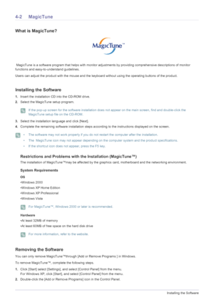 Page 324-2Installing the Software
4-2 MagicTune
What is MagicTune?
 MagicTune is a software program that helps with monitor adjustments by providing comprehensive descriptions of monitor 
functions and easy-to-understand guidelines. 
Users can adjust the product with the mouse and the keyboard without using the operating buttons of the product.
Installing the Software
1.Insert the installation CD into the CD-ROM drive. 
2.Select the MagicTune setup program. 
 If the pop-up screen for the software installation...
