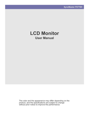 Page 1SyncMaster P2770H
LCD Monitor
User Manual
The color and the appearance may differ depending on the 
product, and the specifications are subject to change 
without prior notice to improve the performance.
 