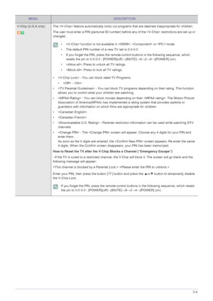 Page 43Using the Product3-4
V-Chip (U.S.A only) The  feature automatically locks out programs that are deemed inappropriate for children. 
The user must enter a PIN (personal ID number) before any of the  restrictions are set up or 
changed.
 •  function is not available in ,  or  mode.
• The default PIN number of a new TV set is 0-0-0-0
• If you forget the PIN, press the remote-control buttons in the following sequence, which 
resets the pin to 0-0-0-0 : [POWER](off)→[MUTE]→8→2→4→[POWER] (on).
• : Press to...