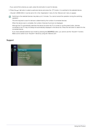 Page 483-4Using the Product
 - If you cannot find a device you want, press the red button to scan for devices.
3. Press the   or   button to select a particular device and press the  [ ] button. It is switched to the selected device. 
 -  must be set to On in the  menu for the  menu to appear.
 Switching to the selected devices may take up to 2 minutes. You cannot cancel the operation during the switching 
operation. 
The time required to scan for devices is determined by the number of connected devices. 
When...