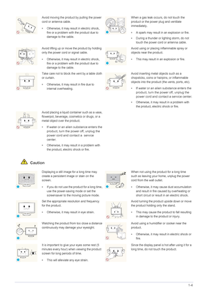 Page 9Major Safety Precautions1-4
 Caution
Avoid moving the product by pulling the power 
cord or antenna cable.
• Otherwise, it may result in electric shock, 
fire or a problem with the product due to 
damage to the cable.When a gas leak occurs, do not touch the 
product or the power plug and ventilate 
immediately.
• A spark may result in an explosion or fire.
• During a thunder or lighting storm, do not  touch the power cord or antenna cable.
Avoid lifting up or move the product by holding 
only the power...