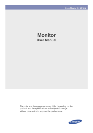 Page 1SyncMaster S19A10N
Monitor
User Manual
The color and the appearance may differ depending on the 
product, and the specifications are subject to change 
without prior notice to improve the performance.
 