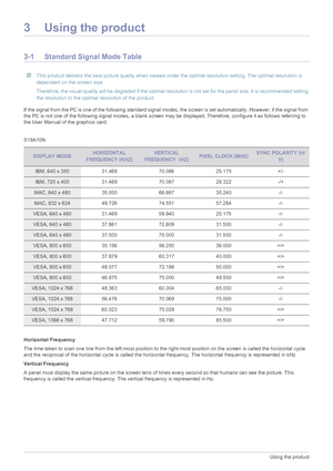 Page 163-1Using the product
3 Using the product
3-1 Standard Signal Mode Table
 This product delivers the best picture quality when viewed under the optimal resolution setting. The optimal resolution is 
dependent on the screen size.
Therefore, the visual quality will be degraded if the optimal resolution is not set for the panel size. It is recommended setting 
the resolution to the optimal resolution of the product.
 
If the signal from the PC is one of the following standard signal modes, the screen is set...