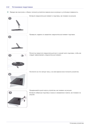 Page 152-2Установка устройства
2-2 Установка  подставки
 Прежде чем  приступать  к  сборке,  положите  устройство  экраном  вниз  на ровную  и  устойчивую  поверхность . 
Вставьте соединительный  элемент  в  подставку , как  показано  на рисунке .
Проверьте , надежно ли  закреплен  соединительный  элемент  подставки .
Полностью  закрутите  соединительный  винт  в нижней  части подставки , чтобы  как  
следует  зафиксировать  соединительный  элемент.
Постелите  на  стол  мягкую  ткань , а на  нее  экраном  вниз...