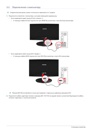Page 172-3Установка устройства
2-3 Подключение  к компьютеру
 Соединительная  деталь  может  отличаться  в  зависимости  от  модели . 
1.Подключите  устройство  к  компьютеру , учитывая  имеющийся  видеовыход.
• Если  видеокарта  имеет выход  D-Sub ()
• С помощью  кабеля  D-Sub  подключите  порт [RGB IN]  устройства  к  порту  [D-Sub]  компьютера .
• Если  видеокарта  имеет выход  DVI (< Цифр.>)
• С помощью  кабеля  [DVI] подключите  порт  [DVI IN]  устройства  к  порту  DVI компьютера .
 Разъем [DVI IN]...