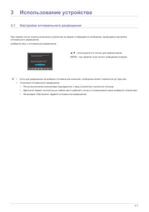Page 20Использование устройства 3-1
3Использование  устройства
3-1 Настройка  оптимального  разрешения 
При первом  после  покупки  включении  устройства  на  экране  отображается  сообщение,  касающееся настройки  
оптимального  разрешения .
выберите  язык  и  оптимальное  разрешение.
 • Если  для разрешения  не  выбрано  оптимальное  значение , сообщение  может  появляться  до  трех  раз .
• Установка  оптимального  разрешения
• После  выключения  компьютера  подсоедините  к  нему  устройство  и  включите...