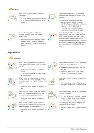 Page 101-4Major Safety Precautions
 Caution
Usage Related
 Warning
Avoid spraying cleansing agent directly onto 
the product.
• This may result in discoloration or cracking 
of the exterior of the product or the panel 
coming off.When cleaning the product, disconnect the 
power cord and clean the product with a soft 
dry cloth.
• Avoid using chemicals such as wax, 
benzene, alcohol, thinner, mosquito-
repellent, fragrance, lubrication or cleansing 
agent when cleaning the product.
This may result in the...
