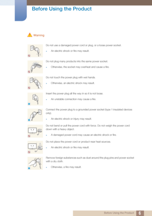 Page 66
Before Using the Product
 Before Using the Product
 Warning
Do not use a damaged power cord or plug, or a loose power socket.
zAn electric shock or fire may result.
Do not plug many products into the same power socket.
zOtherwise, the socket may overheat and cause a fire.
Do not touch the power plug with wet hands.
zOtherwise, an electric shock may result.
Insert the power plug all the way in so it is not loose.
zAn unstable connection may cause a fire.
Connect the power plug to a grounded power socket...