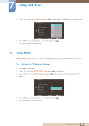 Page 5959
Setup and Reset
7
7 Setup and Reset
3Press [ ] to move to Language and press [ ] on the product. The following screen will appear.
4Press [ ] to move to the opti on you want and press the [ ].
5The selected option will be applied.
7.4 PC/AV Mode
Set PC/AV Mode  to AV. The picture size will be enlarged. This  option is useful when you view a movie.
7.4.1 Configuring PC/AV Mode Settings
1Press [ ] on the product.
2Press [ ] to move to  SETUP&RESET and press [ ] on the product.
3Press [ ] to move to...