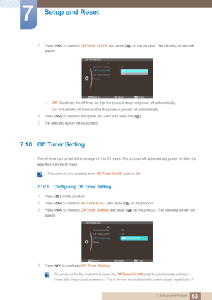 Page 6363
Setup and Reset
7
7 Setup and Reset
3Press [ ] to move to Off Timer On/Off and press [ ] on the product. The following screen will 
appear.
zOff : Deactivate the off timer so that the  product does not power off automatically.
zOn: Activate the off timer so that the product powers off automatically.
4Press [ ] to move to the opti on you want and press the [ ].
5The selected option will be applied.
7.10 Off Timer Setting 
The off timer can be set within a ra nge of 1 to 23 hours. The product will...