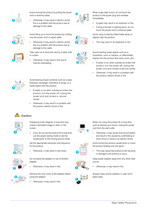 Page 101-3Major Safety Precautions
 Caution
Avoid moving the product by pulling the power 
cord or antenna cable.
• Otherwise, it may result in electric shock, 
fire or a problem with the product due to 
damage to the cable.When a gas leak occurs, do not touch the 
product or the power plug and ventilate 
immediately.
• A spark may result in an explosion or fire.
• During a thunder or lighting storm, do not 
touch the power cord or antenna cable.
Avoid lifting up or move the product by holding 
only the power...