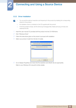 Page 3333
Connecting and Using a Source Device
2
2 Connecting and Using a Source Device
2.2.2 Driver Installation
 You can set the optimum resolution and frequency for this product by installing the corresponding 
drivers for this product.
An installation driver is contained on the CD supplied with the product.
If the file provided is faulty, visit the Samsung homepage (http://www.samsung.com/sec) and 
download the file.
 
1Insert the user manual CD provided with the product into the CD-ROM drive.
2Click...