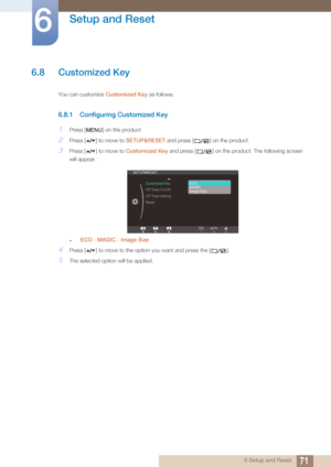 Page 7171
Setup and Reset
6
6 Setup and Reset
6.8 Customized Key
You can customize Customized Key as follows.
6.8.1 Configuring Customized Key
1Press [ ] on the product.
2Press [ ] to move to  SETUP&RESET and press [ ] on the product.
3Press [ ] to move to  Customized Key and press [ ] on the product. The following screen 
will appear.
ECO  - MAGIC  - Image Size
4Press [ ] to move to the opti on you want and press the [ ].
5The selected option will be applied.
MENU


SETUP&RESET
Acceleration 
On
Customized...