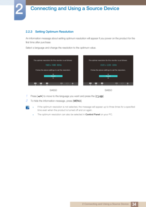 Page 3434
Connecting and Using a Source Device
2
2 Connecting and Using a Source Device
2.2.3 Setting Optimum Resolution
An information message about setting optimum resolution will appear if you power on the product for the 
first time after purchase.
Select a language and change the resolution to the optimum value.
1Press [ ] to move to the language you want and press the [ ].
2To hide the information message, press [ ].
 If the optimum resolution is not selected, the message will appear up to three times...