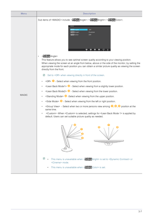 Page 30Using the product3-7
MenuDescription
MAGICSub items of  include: < Angle> / < Bright> / < Color>.
• < Angle>
This feature allows you to see optimal screen quality according to your viewing position.
When viewing the screen at an angle from below, abov e or the side of the monitor, by setting the 
appropriate mode for each position you can obtai n a similar picture quality as viewing the screen 
directly from the front.
 Set to  when viewing directly in front of the screen. 
•    - Select when viewing...